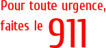 Pour toute urgence, faites le 911